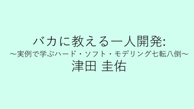 【読書記録】バカに教える一人開発: ～実例で学ぶハード・ソフト・モデリング七転八倒～／津田 圭佑