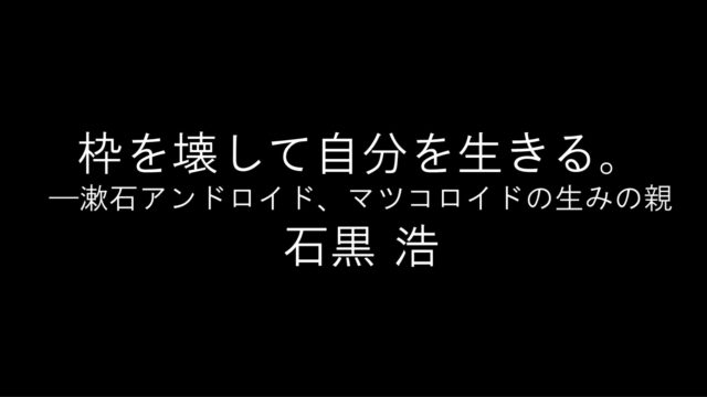 【読書記録】枠を壊して自分を生きる。―――漱石アンドロイド、マツコロイドの生みの親／石黒 浩
