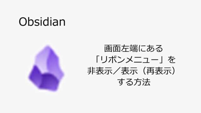 【Obsidian】画面左端にある「リボンメニュー」を非表示／表示（再表示）する方法